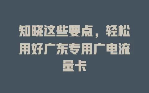 知晓这些要点，轻松用好广东专用广电流量卡