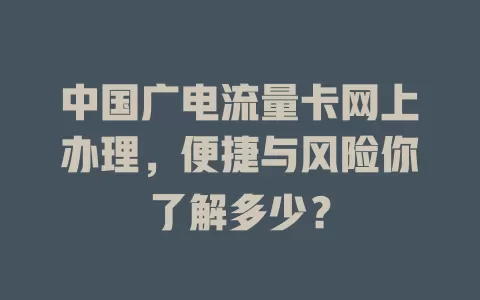 中国广电流量卡网上办理，便捷与风险你了解多少？