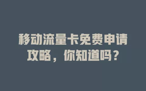 移动流量卡免费申请攻略，你知道吗？