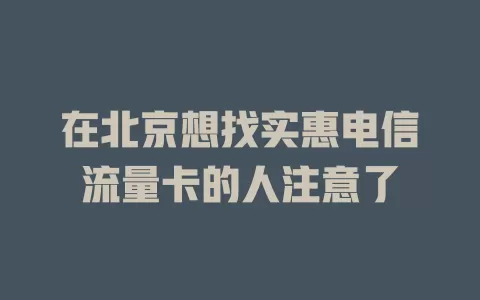 在北京想找实惠电信流量卡的人注意了