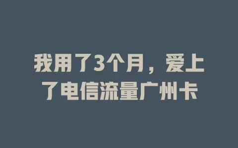 我用了3个月，爱上了电信流量广州卡