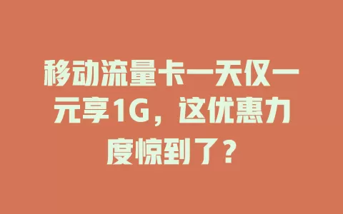 移动流量卡一天仅一元享1G，这优惠力度惊到了？