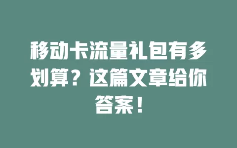 移动卡流量礼包有多划算？这篇文章给你答案！