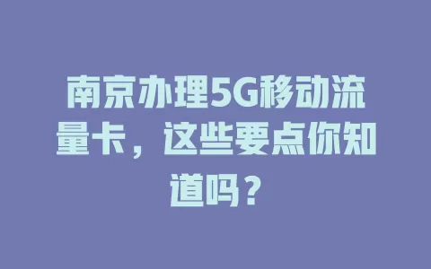 南京办理5G移动流量卡，这些要点你知道吗？