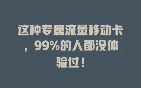 这种专属流量移动卡，99%的人都没体验过！