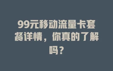 99元移动流量卡套餐详情，你真的了解吗？