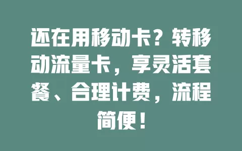 还在用移动卡？转移动流量卡，享灵活套餐、合理计费，流程简便！