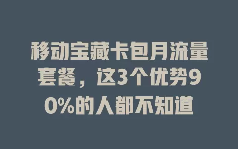 移动宝藏卡包月流量套餐，这3个优势90%的人都不知道