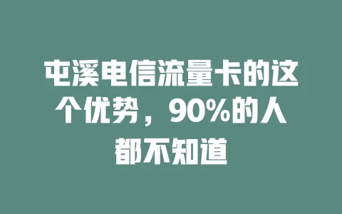 屯溪电信流量卡的这个优势，90%的人都不知道