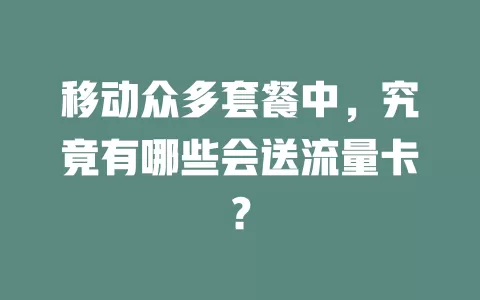 移动众多套餐中，究竟有哪些会送流量卡？