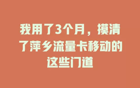 我用了3个月，摸清了萍乡流量卡移动的这些门道