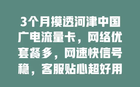 3个月摸透河津中国广电流量卡，网络优套餐多，网速快信号稳，客服贴心超好用！