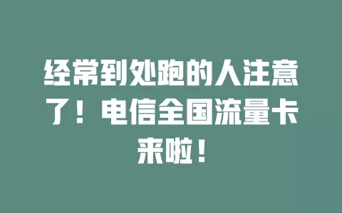 经常到处跑的人注意了！电信全国流量卡来啦！