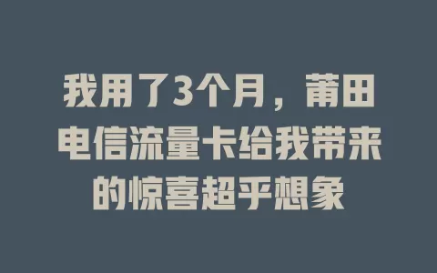 我用了3个月，莆田电信流量卡给我带来的惊喜超乎想象