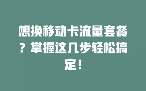 想换移动卡流量套餐？掌握这几步轻松搞定！