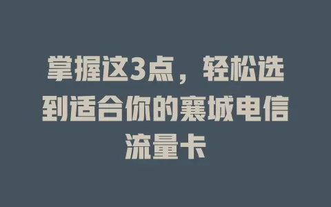 掌握这3点，轻松选到适合你的襄城电信流量卡
