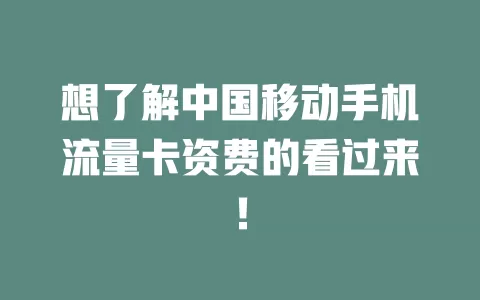 想了解中国移动手机流量卡资费的看过来！