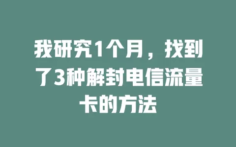 我研究1个月，找到了3种解封电信流量卡的方法