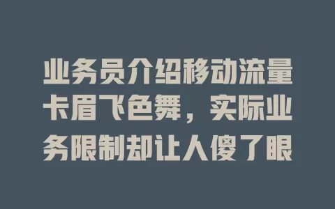 业务员介绍移动流量卡眉飞色舞，实际业务限制却让人傻了眼