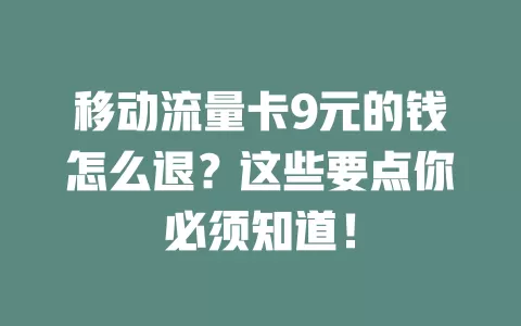 移动流量卡9元的钱怎么退？这些要点你必须知道！