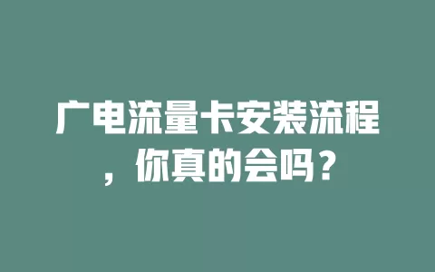 广电流量卡安装流程，你真的会吗？