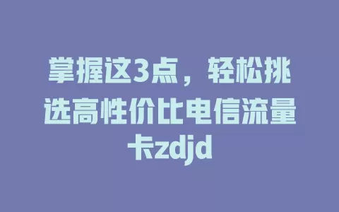 掌握这3点，轻松挑选高性价比电信流量卡zdjd