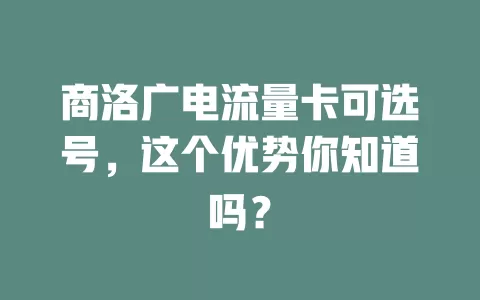 商洛广电流量卡可选号，这个优势你知道吗？