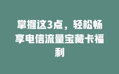 掌握这3点，轻松畅享电信流量宝藏卡福利