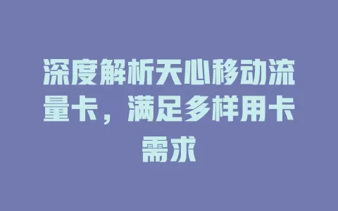 深度解析天心移动流量卡，满足多样用卡需求