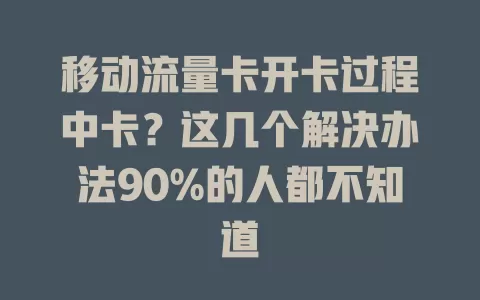 移动流量卡开卡过程中卡？这几个解决办法90%的人都不知道