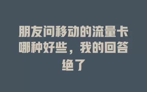 朋友问移动的流量卡哪种好些，我的回答绝了