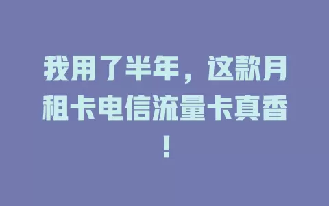 我用了半年，这款月租卡电信流量卡真香！