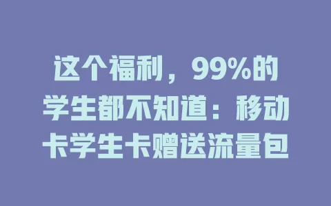 这个福利，99%的学生都不知道：移动卡学生卡赠送流量包