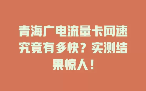青海广电流量卡网速究竟有多快？实测结果惊人！