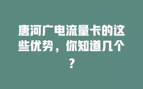 唐河广电流量卡的这些优势，你知道几个？
