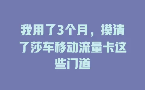 我用了3个月，摸清了莎车移动流量卡这些门道