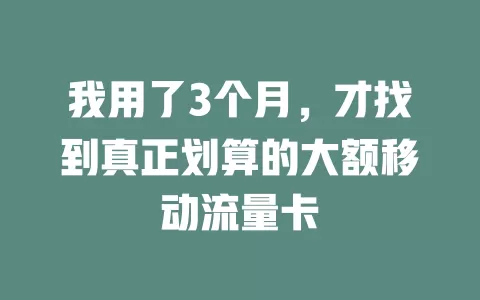 我用了3个月，才找到真正划算的大额移动流量卡