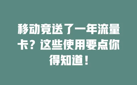 移动竟送了一年流量卡？这些使用要点你得知道！