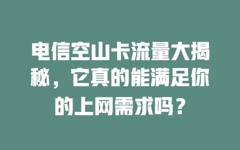 电信空山卡流量大揭秘，它真的能满足你的上网需求吗？
