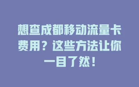 想查成都移动流量卡费用？这些方法让你一目了然！