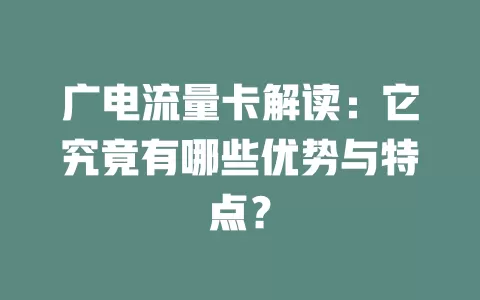 广电流量卡解读：它究竟有哪些优势与特点？