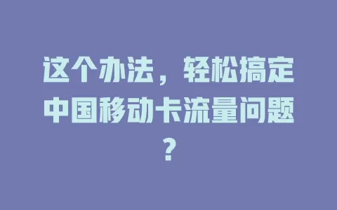 这个办法，轻松搞定中国移动卡流量问题？