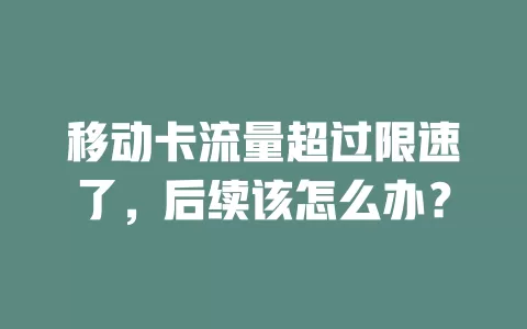 移动卡流量超过限速了，后续该怎么办？