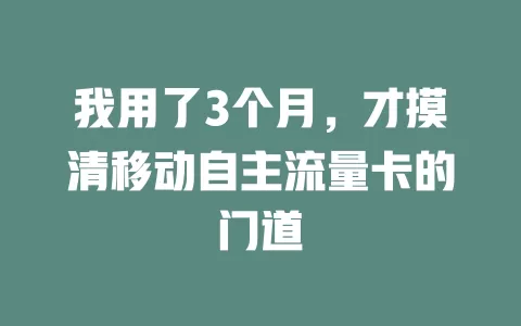 我用了3个月，才摸清移动自主流量卡的门道