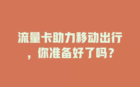 流量卡助力移动出行，你准备好了吗？