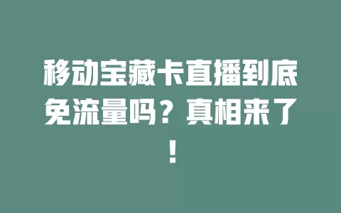 移动宝藏卡直播到底免流量吗？真相来了！