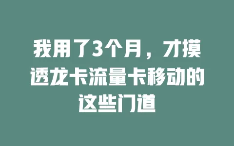 我用了3个月，才摸透龙卡流量卡移动的这些门道