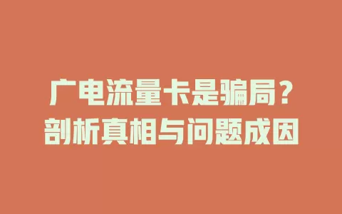 广电流量卡是骗局？剖析真相与问题成因