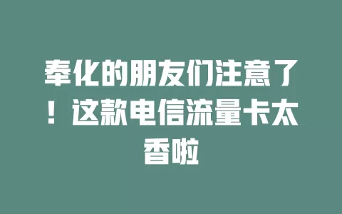 奉化的朋友们注意了！这款电信流量卡太香啦