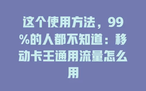 这个使用方法，99%的人都不知道：移动卡王通用流量怎么用